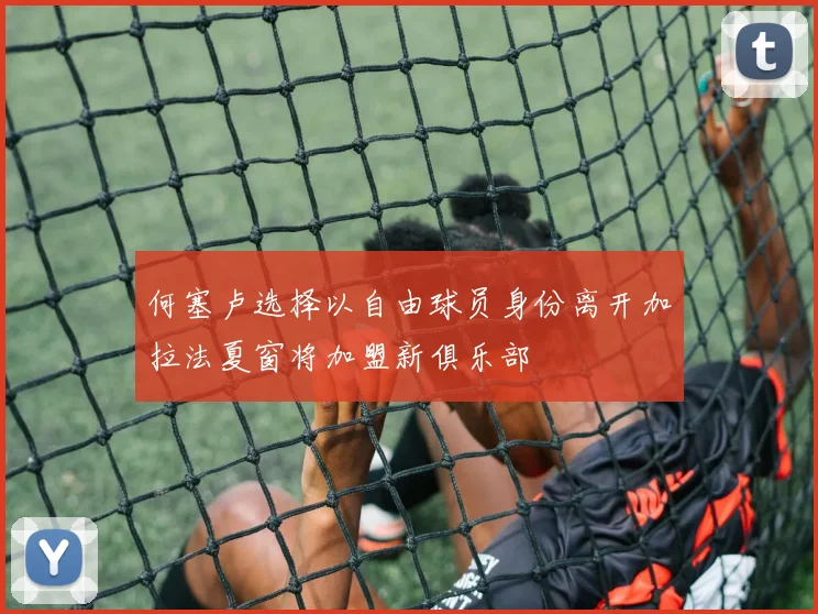 何塞卢选择以自由球员身份离开加拉法夏窗将加盟新俱乐部