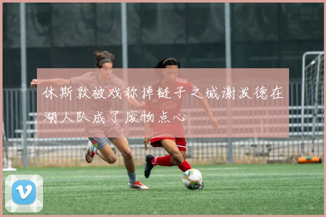 休斯敦被戏称掉链子之城谢泼德在湖人队成了废物点心