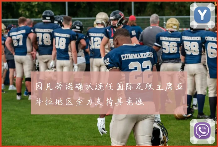 因凡蒂诺确认连任国际足联主席亚非拉地区全力支持其竞选