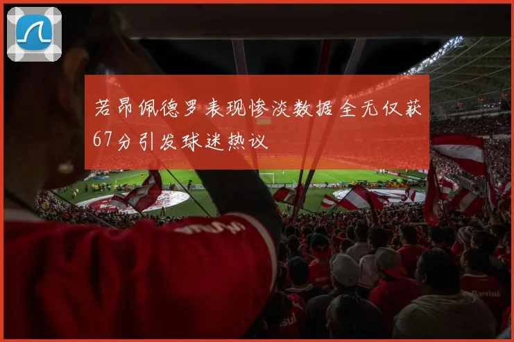 若昂佩德罗表现惨淡数据全无仅获67分引发球迷热议