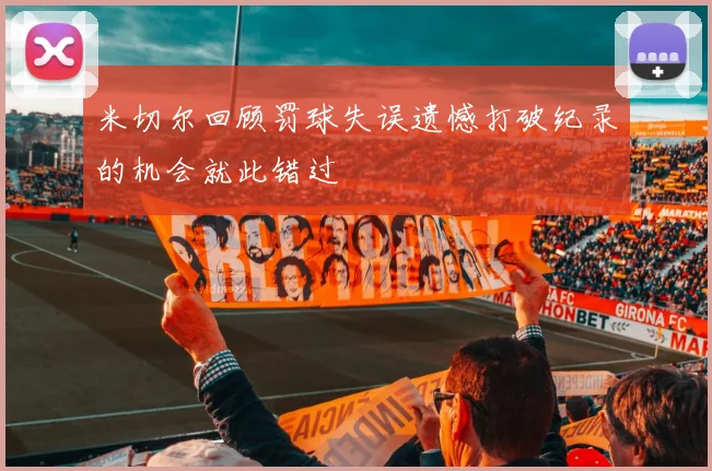 米切尔回顾罚球失误遗憾打破纪录的机会就此错过