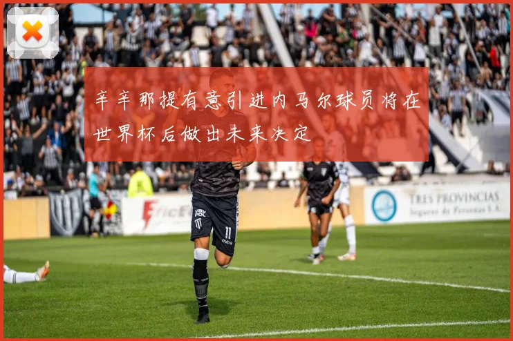 辛辛那提有意引进内马尔球员将在世界杯后做出未来决定