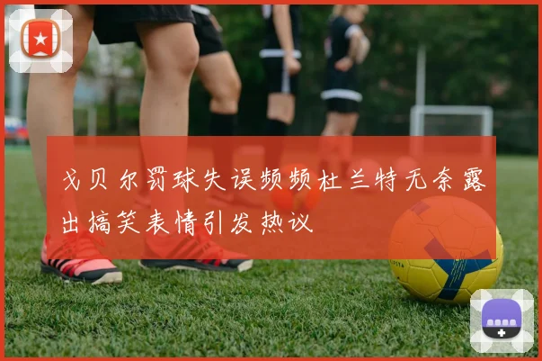戈贝尔罚球失误频频杜兰特无奈露出搞笑表情引发热议