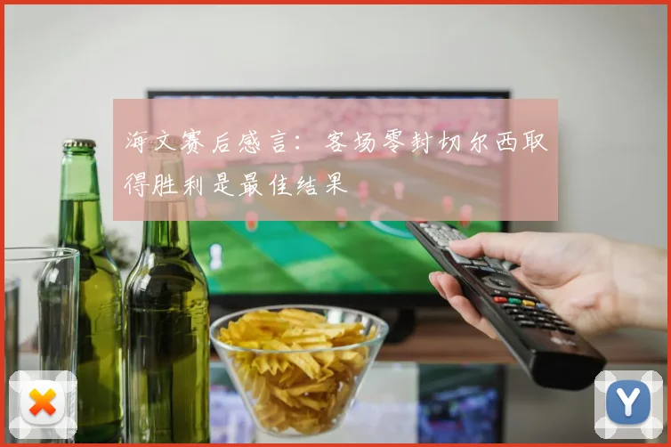 海文赛后感言:客场零封切尔西取得胜利是最佳结果