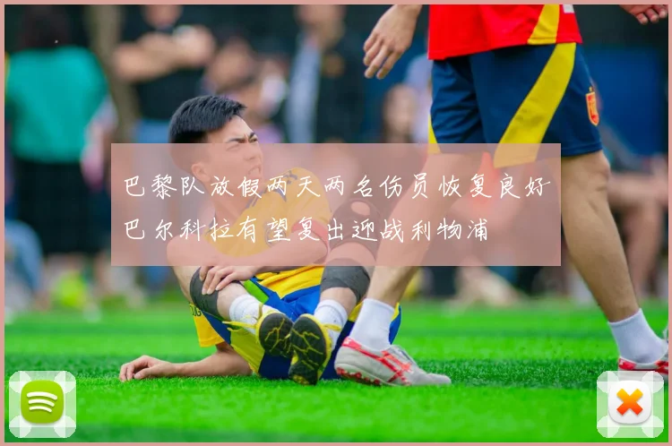 巴黎队放假两天两名伤员恢复良好巴尔科拉有望复出迎战利物浦
