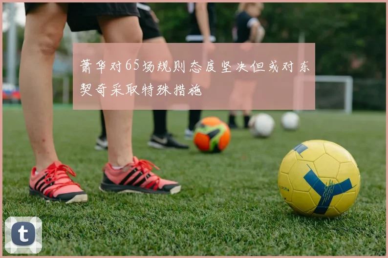 萧华对65场规则态度坚决但或对东契奇采取特殊措施