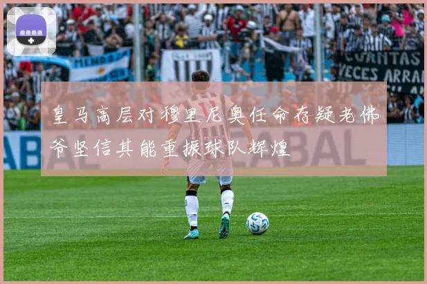 皇马高层对穆里尼奥任命存疑老佛爷坚信其能重振球队辉煌