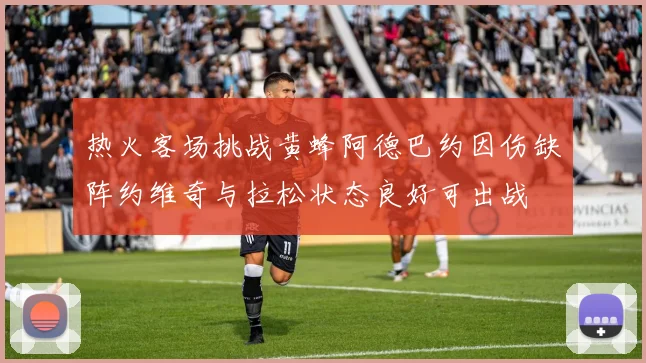 热火客场挑战黄蜂阿德巴约因伤缺阵约维奇与拉松状态良好可出战