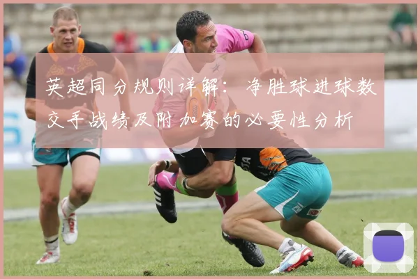 英超同分规则详解:净胜球进球数交手战绩及附加赛的必要性分析