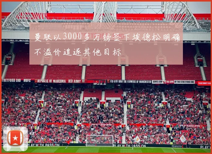 曼联以3000多万镑签下埃德松明确不溢价追逐其他目标