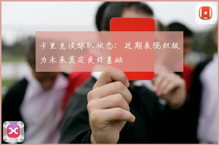 卡里克谈球队状态:近期表现积极为未来奠定良好基础