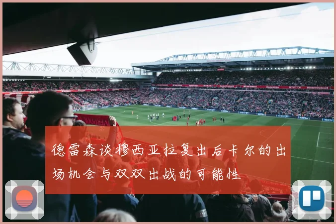 德雷森谈穆西亚拉复出后卡尔的出场机会与双双出战的可能性