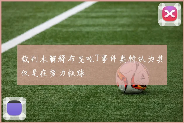 裁判未解释布克吃T事件奥特认为其仅是在努力救球