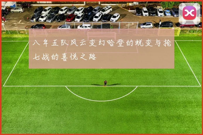八年五队风云变幻哈登的蜕变与抢七战的喜悦之路